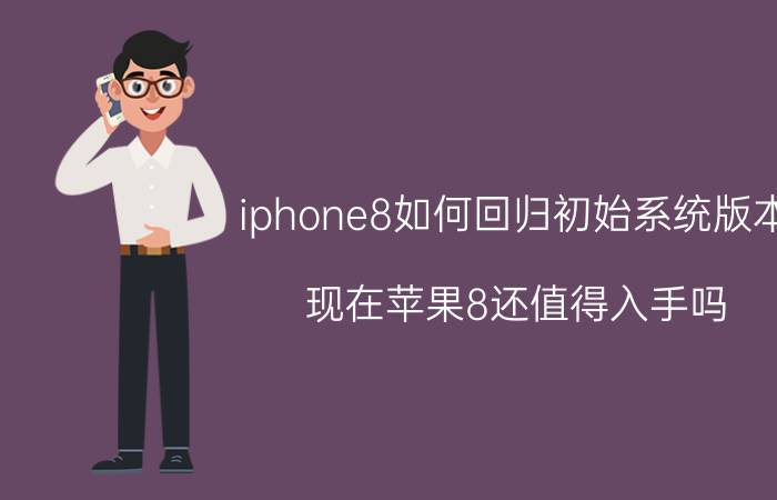 iphone8如何回归初始系统版本 现在苹果8还值得入手吗？